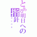 とある明日への指針（コンパス）