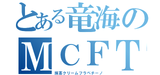 とある竜海のＭＣＦＴ（抹茶クリームフラペチーノ）