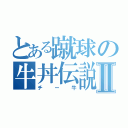 とある蹴球の牛丼伝説Ⅱ（チー牛）