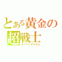 とある黄金の超戦士（スーパーサイヤ人）