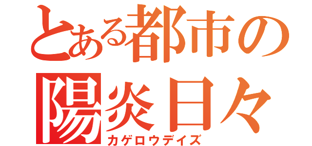 とある都市の陽炎日々（カゲロウデイズ）