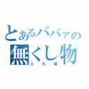 とあるババァの無くし物（入れ歯）