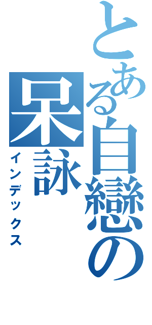 とある自戀の呆詠（インデックス）