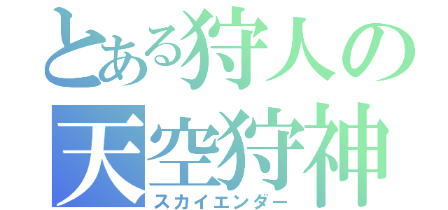 とある狩人の天空狩神（スカイエンダー）