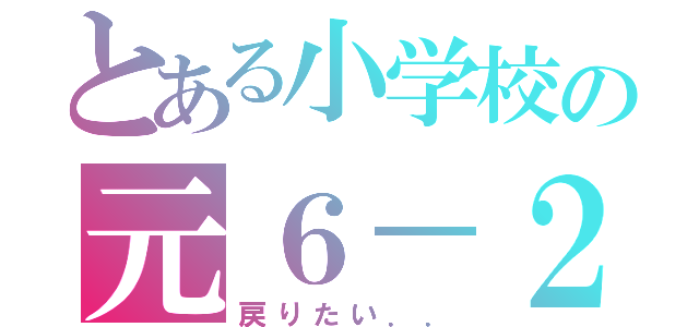 とある小学校の元６－２（戻りたい．．）