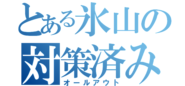 とある氷山の対策済み（オールアウト）