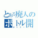 とある廃人のボトル開封（ボトラー）