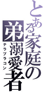 とある家庭の弟溺愛者（テラブラコン）