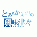 とあるかえぴょんの興味津々（おませね～）