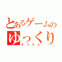 とあるゲームのゆっくり実況（ざつだん）