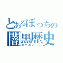 とあるぼっちの闇黒歴史（中２のノート）