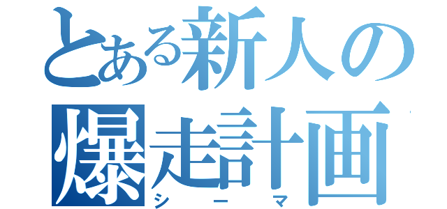 とある新人の爆走計画（シーマ）