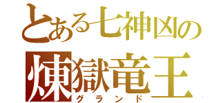 とある七神凶の煉獄竜王（グランド）