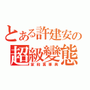 とある許建安の超級變態（家和萬事興）