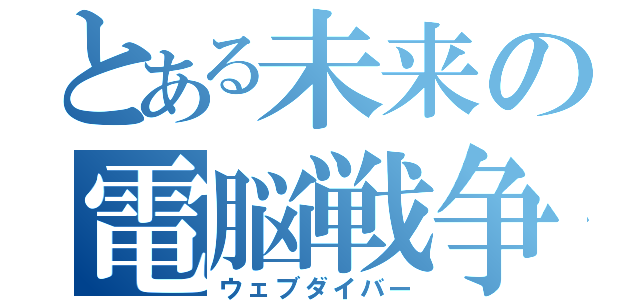 とある未来の電脳戦争（ウェブダイバー）