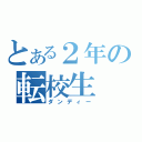 とある２年の転校生（ダンディー）