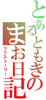 とあるともきのまお日記（ラブストーリー）