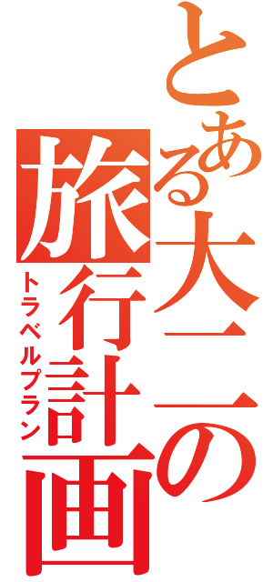 とある大二の旅行計画（トラベルプラン）