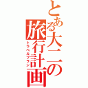 とある大二の旅行計画（トラベルプラン）