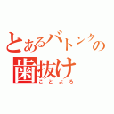 とあるバトンクラブの歯抜け（ことよろ）