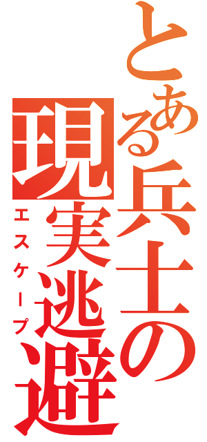 とある兵士の現実逃避（エスケープ）