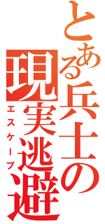 とある兵士の現実逃避（エスケープ）