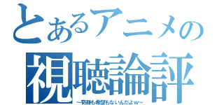 とあるアニメの視聴論評（～奇跡も希望もないんだよｗ～）