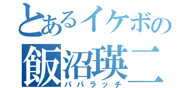 とあるイケボの飯沼瑛二（パパラッチ）