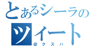 とあるシーラのツイート（＠クスハ）