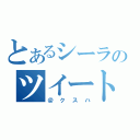 とあるシーラのツイート（＠クスハ）