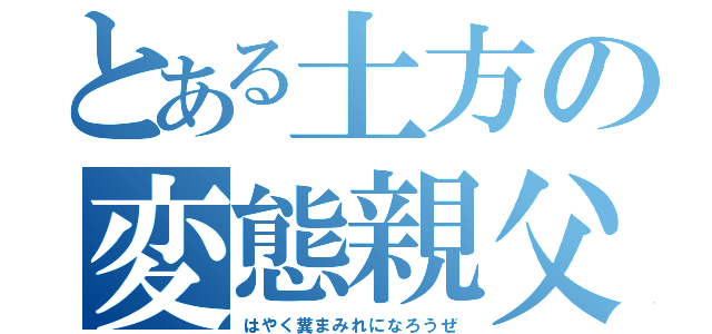 とある土方の変態親父（はやく糞まみれになろうぜ）