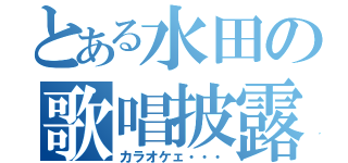 とある水田の歌唱披露（カラオケェ・・・）