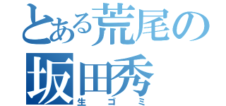 とある荒尾の坂田秀（生ゴミ）