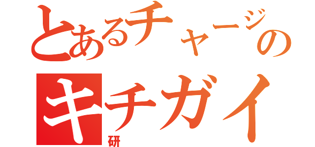 とあるチャージマンのキチガイ（研）