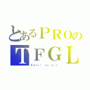 とあるＰＲＯのＴＦＧＬ（Ｋｅｎｊｉ ｓｏ ｐｒｏ）