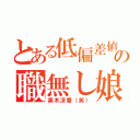 とある低偏差値の職無し娘（黒木冴香（笑））