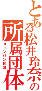 とある松井玲奈の所属団体（メロンパン同盟）