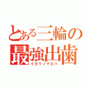 とある三輪の最強出歯（イカリノマエバ）