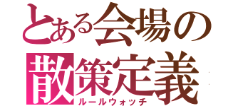 とある会場の散策定義（ルールウォッチ）