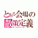 とある会場の散策定義（ルールウォッチ）