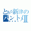 とある新津のバントメーカーⅡ（野末陽太）