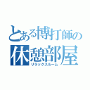 とある博打師の休憩部屋（リラックスルーム）