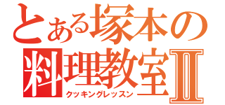 とある塚本の料理教室Ⅱ（クッキングレッスン）