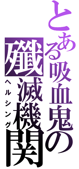 とある吸血鬼の殲滅機関（ヘルシング）