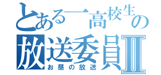 とある一高校生の放送委員会Ⅱ（お昼の放送）