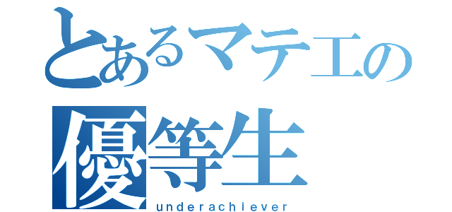 とあるマテ工の優等生（ｕｎｄｅｒａｃｈｉｅｖｅｒ）