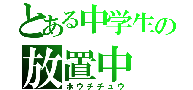 とある中学生の放置中（ホウチチュウ）