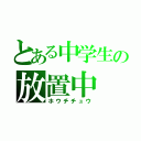 とある中学生の放置中（ホウチチュウ）