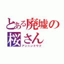 とある廃墟の桜さん（アンニンドウフ）