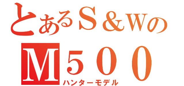 とあるＳ＆ＷのＭ５００（ハンターモデル）